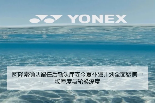 阿隆索确认留任后勒沃库森今夏补强计划全面聚焦中场厚度与轮换深度